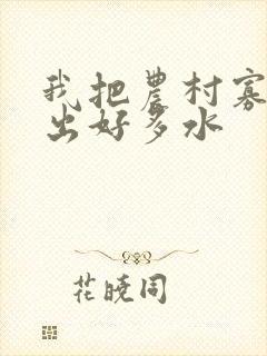 我把农村寡妇日出好多水