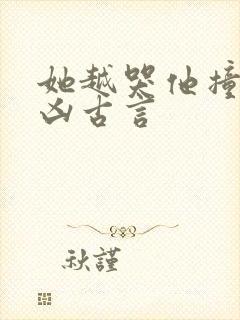 她越哭他撞得越凶古言