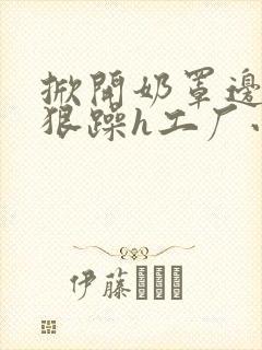 掀开奶罩边躁狠狠躁h工厂小说