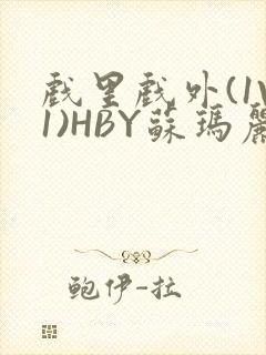 戏里戏外(1V1)HBY苏玛丽全文免费阅读