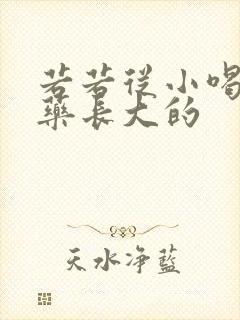 若若从小喝催乳药长大的