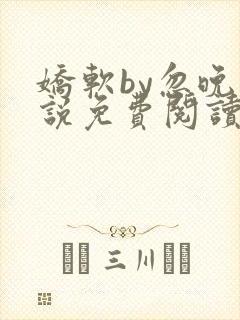 娇软by忽晚小说免费阅读