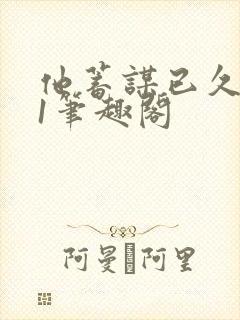 他蓄谋已久1v1笔趣阁