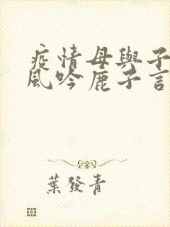 疫情母与子且听风吟鹿子言四