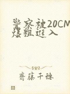 警察被20CM爆粗进入