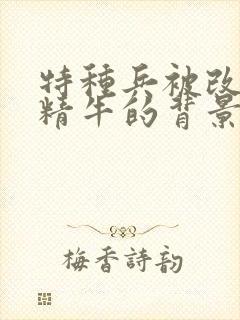 特种兵被改造成精牛的背景故事