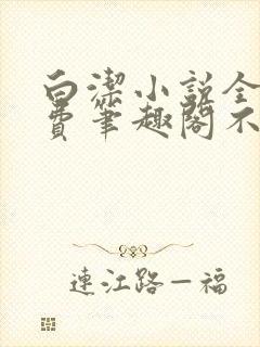 白洁小说全文免费笔趣阁不知所措