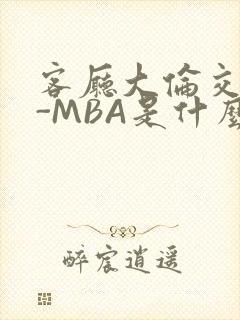 客厅大伦交侩H-MBA是什么