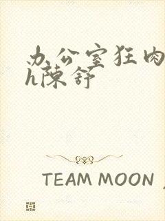 办公室狂肉校花h陈舒