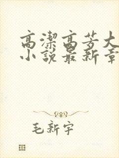 高洁高芳大团圆小说最新章节免费阅读