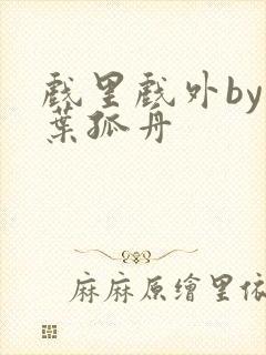 戏里戏外by一叶孤舟