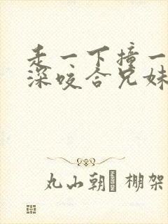 走一下撞一下深深咬合兄妹