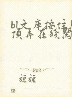 bl文库按住腰顶弄在线阅读