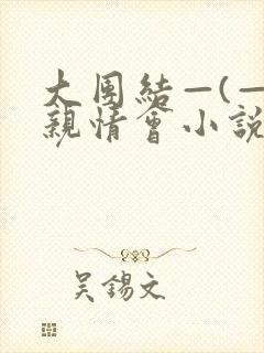 大团结—(—)亲情会小说