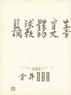 篮球体育生激荡调教的文章