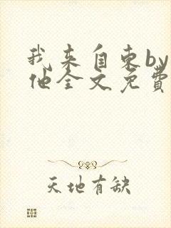 我来自东by苏他全文免费阅读