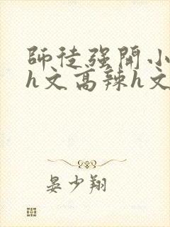 师徒强开小嫩苞h文高辣h文