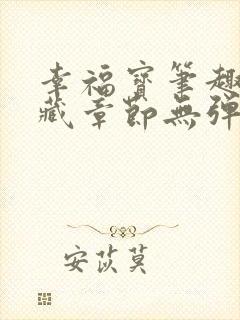 幸福宝笔趣阁隐藏章节无弹窗