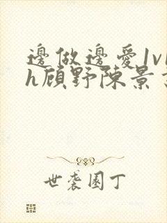 边做边爱1v1h顾野陈景书