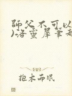 师父不可以(限)洛灵犀笔趣阁