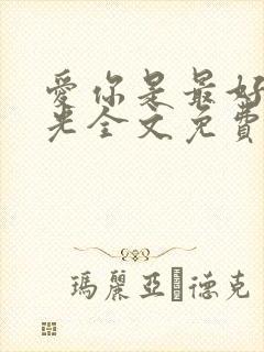 爱你是最好的时光全文免费阅读