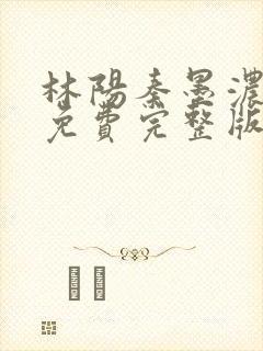 林阳秦墨浓小说免费完整版