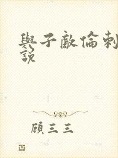 与子敌伦刺激小说