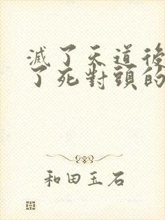 灭了天道后我成了死对头的师妹