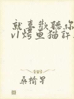 就喜欢听你叫1v1烤鱼猫许薇