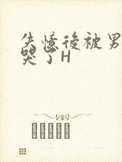 失忆后被男友C哭了H