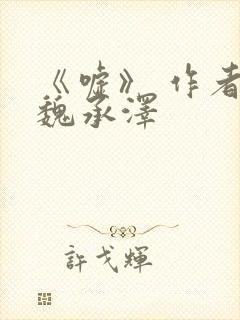 《嘘》 作者:魏承泽