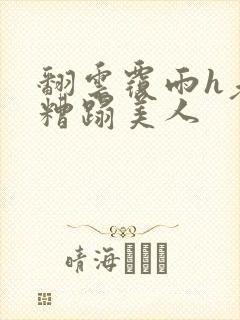 翻云覆雨h老头糟蹋美人