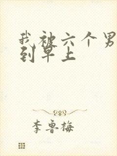 我被六个男人躁到早上