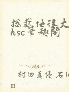 总裁他很大年上hsc笔趣阁