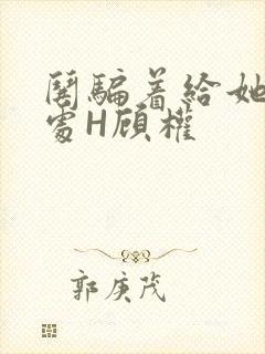 哄骗着给她破了处H顾权