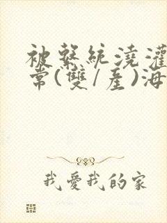 被系统浇灌的日常(双/产)海棠