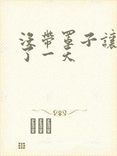 没带罩子让他C了一天