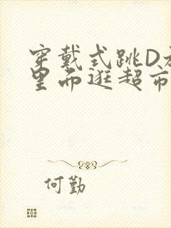 穿戴式跳D放在里面逛超市作文