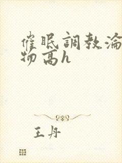 催眠调教沦为玩物高h