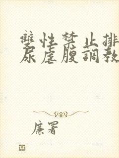 双性禁止排泄憋尿虐腹调教sm