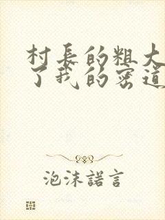 村长的粗大挺进了我的密道