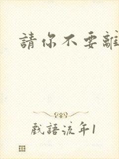 请你不要离开我