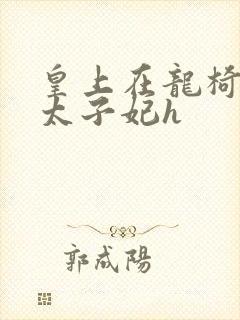 皇上在龙椅上c太子妃h