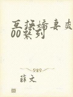 互换娇妻爽文100系列