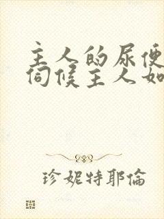 主人的尿便器h伺候主人如厕吞尿