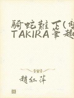 骑蛇难下(双)TAKIRA笔趣阁