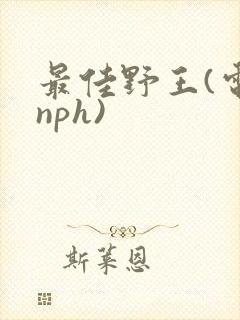 最佳野王(电竞nph)