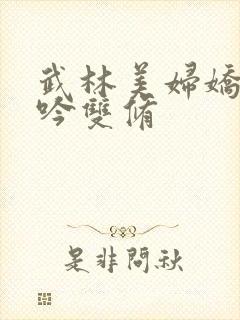 武林美妇娇呻浪吟双修