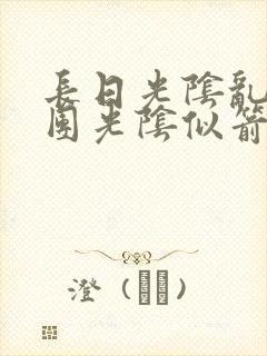 长日光阴乱作一团光阴似箭时渺