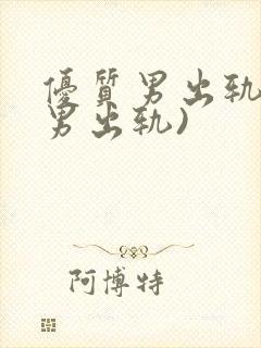 优质男出轨h(男出轨)